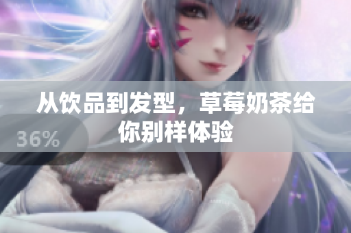 从饮品到发型，草莓奶茶给你别样体验