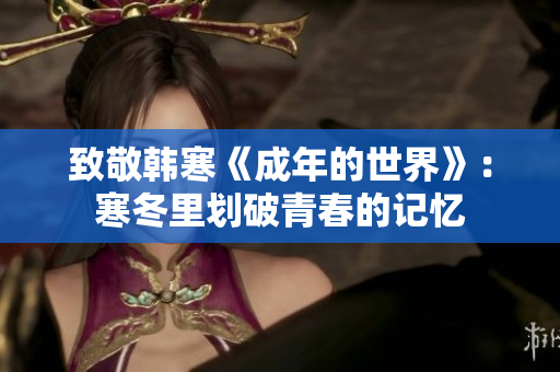 致敬韩寒《成年的世界》：寒冬里划破青春的记忆