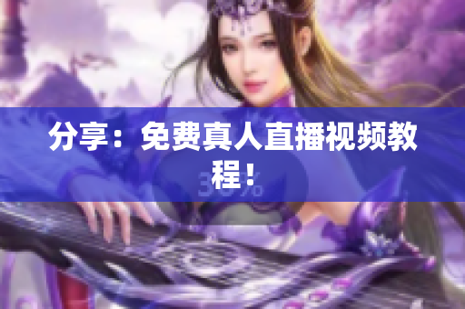 分享：免费真人直播视频教程！
