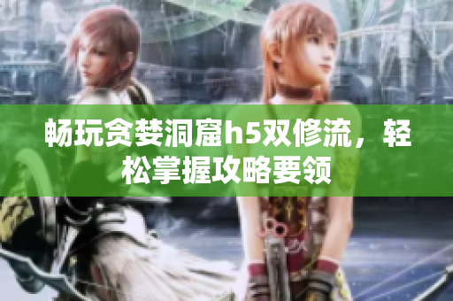 畅玩贪婪洞窟h5双修流，轻松掌握攻略要领
