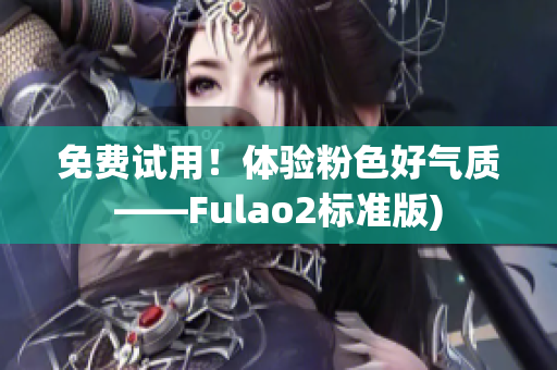 免费试用！体验粉色好气质——Fulao2标准版)