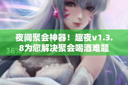 夜间聚会神器！趣夜v1.3.8为您解决聚会喝酒难题