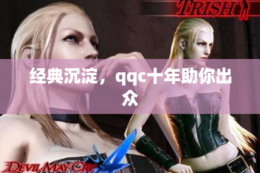 经典沉淀，qqc十年助你出众