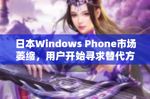 日本Windows Phone市场萎缩，用户开始寻求替代方案