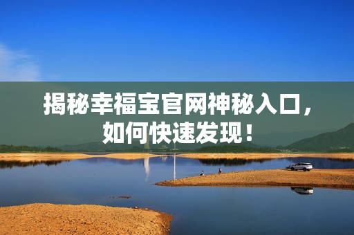 揭秘幸福宝官网神秘入口，如何快速发现！