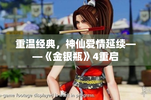 重温经典，神仙爱情延续——《金银瓶》4重启