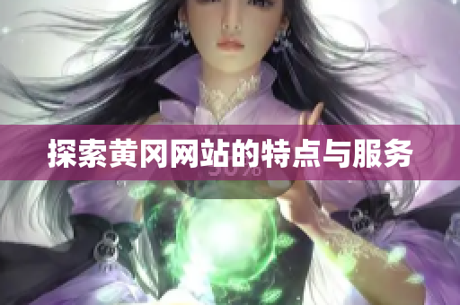 探索黄冈网站的特点与服务