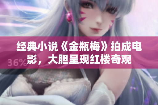 经典小说《金瓶梅》拍成电影，大胆呈现红楼奇观