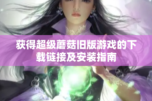获得超级蘑菇旧版游戏的下载链接及安装指南