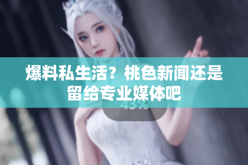 爆料私生活？桃色新闻还是留给专业媒体吧