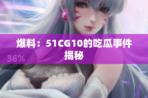 爆料：51CG10的吃瓜事件揭秘