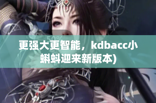 更强大更智能，kdbacc小蝌蚪迎来新版本)