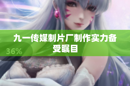 九一传媒制片厂制作实力备受瞩目