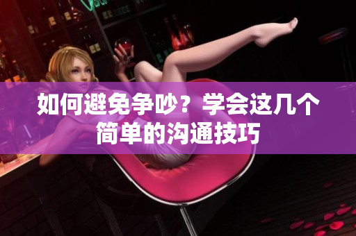 如何避免争吵？学会这几个简单的沟通技巧