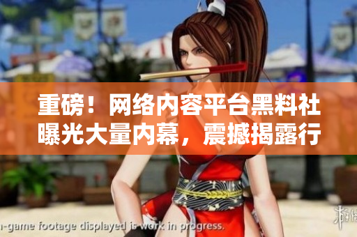 重磅！网络内容平台黑料社曝光大量内幕，震撼揭露行业黑幕！