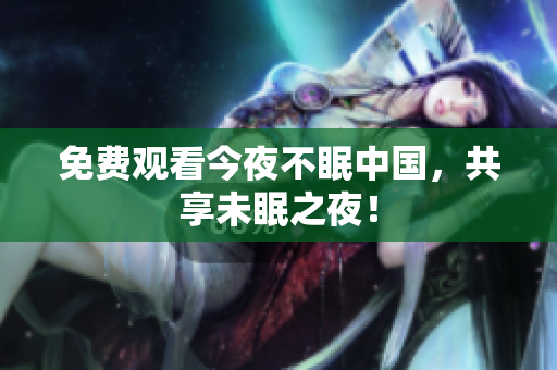免费观看今夜不眠中国，共享未眠之夜！