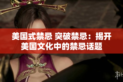 美国式禁忌 突破禁忌：揭开美国文化中的禁忌话题