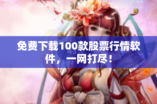 免费下载100款股票行情软件，一网打尽！