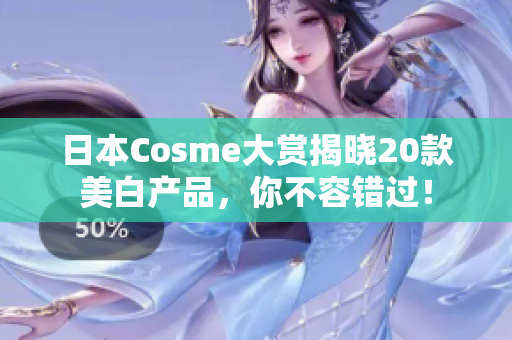 日本Cosme大赏揭晓20款美白产品，你不容错过！