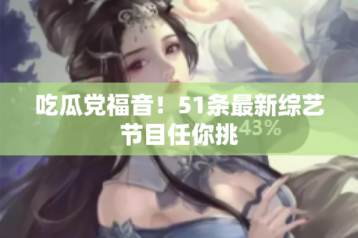 吃瓜党福音！51条最新综艺节目任你挑