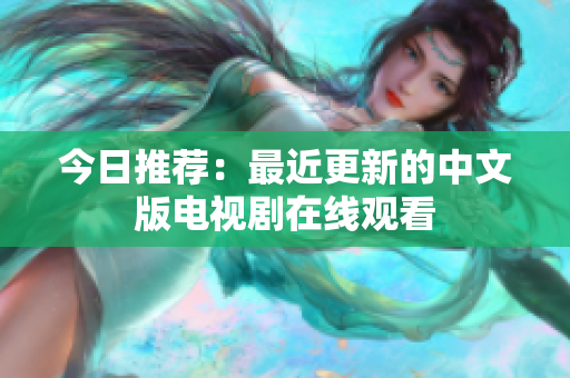 今日推荐：最近更新的中文版电视剧在线观看