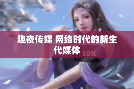 趣夜传媒 网络时代的新生代媒体