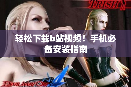 轻松下载b站视频！手机必备安装指南