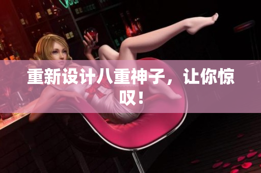 重新设计八重神子，让你惊叹！