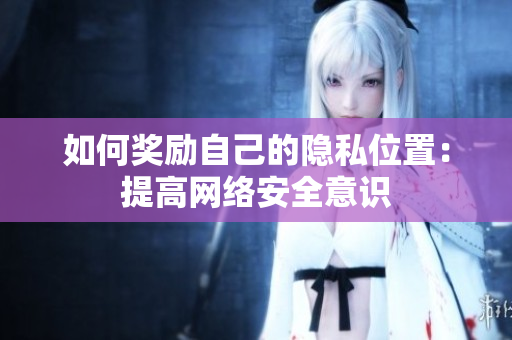 如何奖励自己的隐私位置：提高网络安全意识
