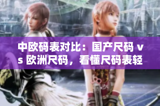 中欧码表对比：国产尺码 vs 欧洲尺码，看懂尺码表轻松买衣