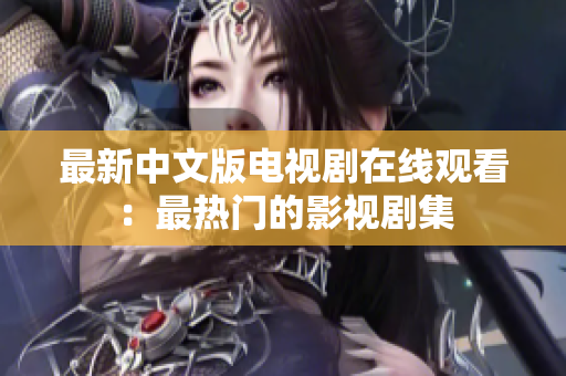最新中文版电视剧在线观看：最热门的影视剧集