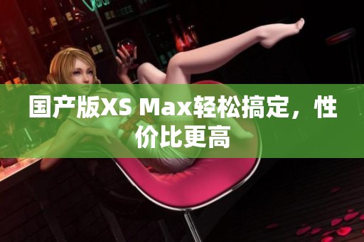 国产版XS Max轻松搞定，性价比更高