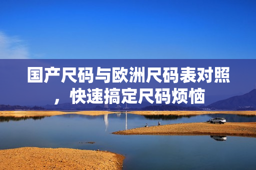 国产尺码与欧洲尺码表对照，快速搞定尺码烦恼
