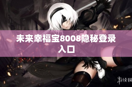 未来幸福宝8008隐秘登录入口