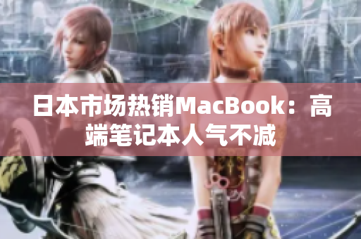 日本市场热销MacBook：高端笔记本人气不减
