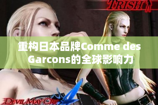 重构日本品牌Comme des Garcons的全球影响力