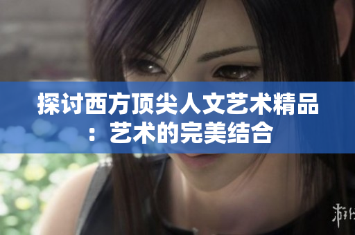 探讨西方顶尖人文艺术精品：艺术的完美结合