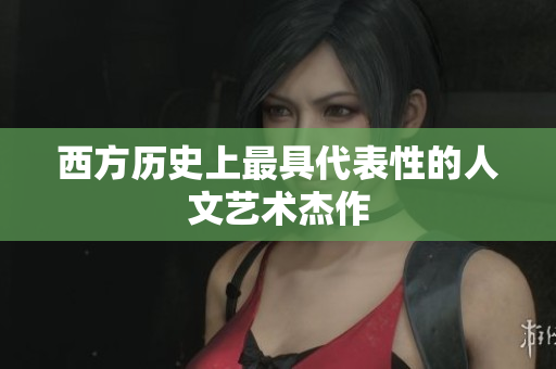 西方历史上最具代表性的人文艺术杰作
