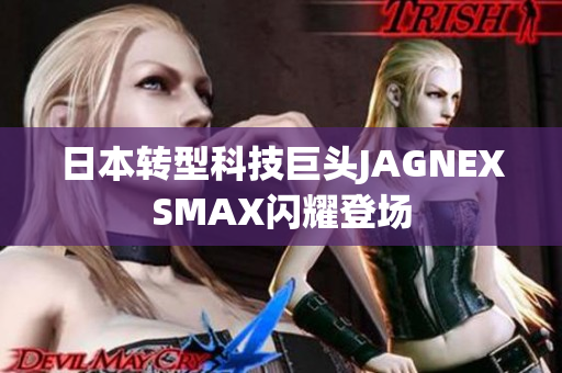 日本转型科技巨头JAGNEXSMAX闪耀登场