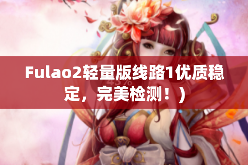 Fulao2轻量版线路1优质稳定，完美检测！)