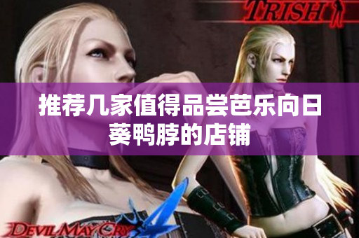 推荐几家值得品尝芭乐向日葵鸭脖的店铺