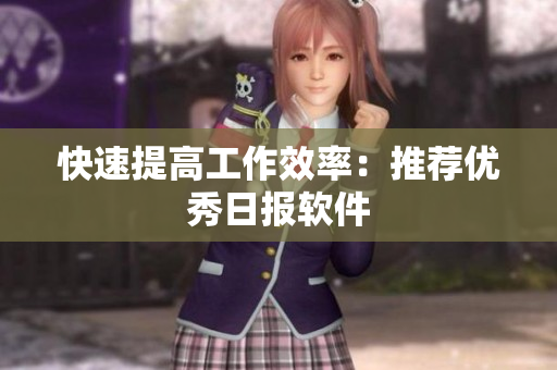 快速提高工作效率：推荐优秀日报软件