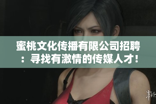 蜜桃文化传播有限公司招聘：寻找有激情的传媒人才！