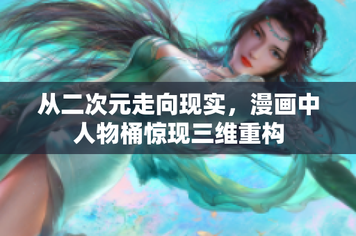从二次元走向现实，漫画中人物桶惊现三维重构