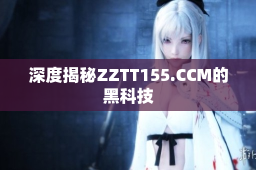 深度揭秘ZZTT155.CCM的黑科技