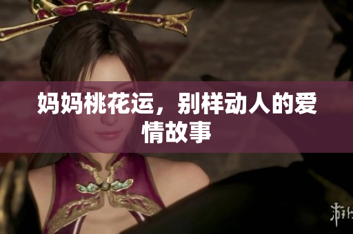 妈妈桃花运，别样动人的爱情故事