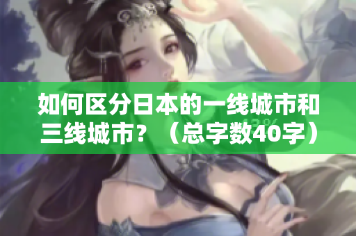 如何区分日本的一线城市和三线城市？（总字数40字）