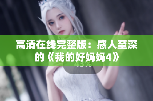 高清在线完整版：感人至深的《我的好妈妈4》