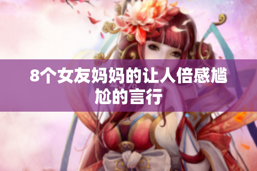 8个女友妈妈的让人倍感尴尬的言行