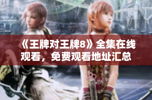 《王牌对王牌8》全集在线观看，免费观看地址汇总